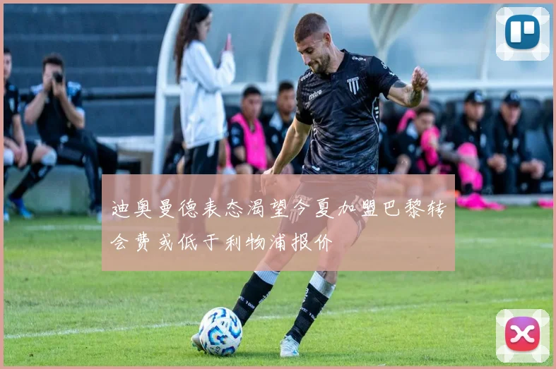 迪奥曼德表态渴望今夏加盟巴黎转会费或低于利物浦报价