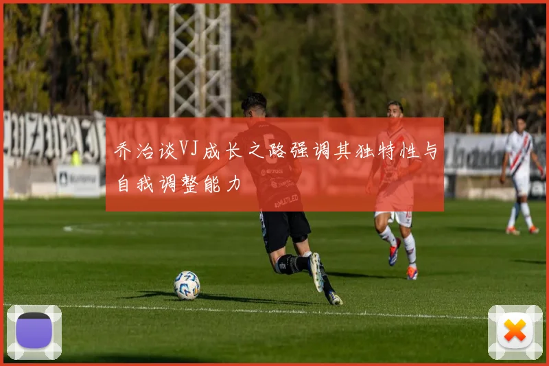 乔治谈VJ成长之路强调其独特性与自我调整能力