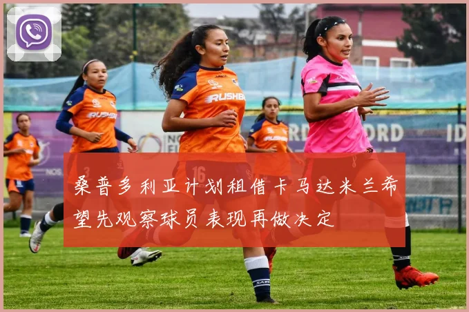 桑普多利亚计划租借卡马达米兰希望先观察球员表现再做决定
