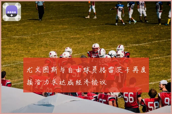 尤文图斯与自由球员格雷茨卡再度接洽力求达成经济协议