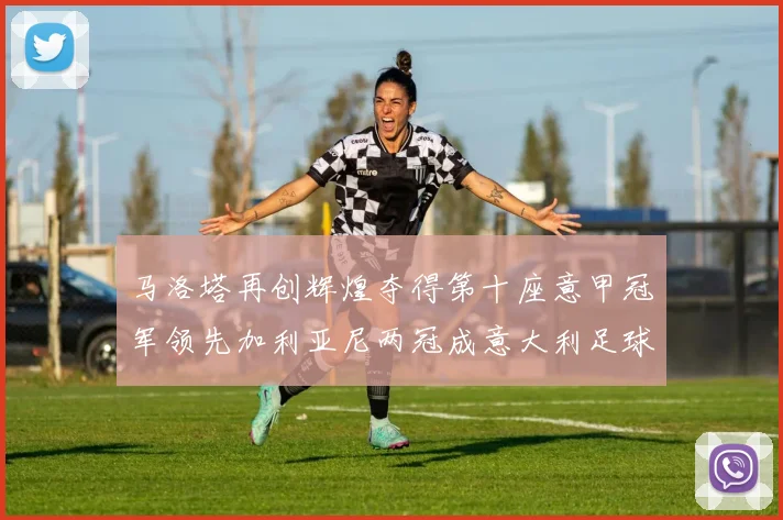 马洛塔再创辉煌夺得第十座意甲冠军领先加利亚尼两冠成意大利足球传奇