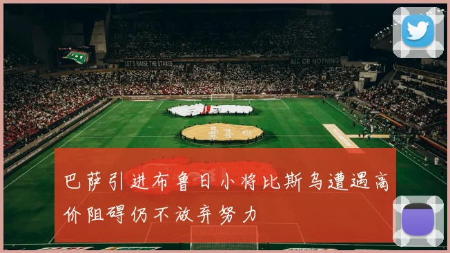 巴萨引进布鲁日小将比斯乌遭遇高价阻碍仍不放弃努力