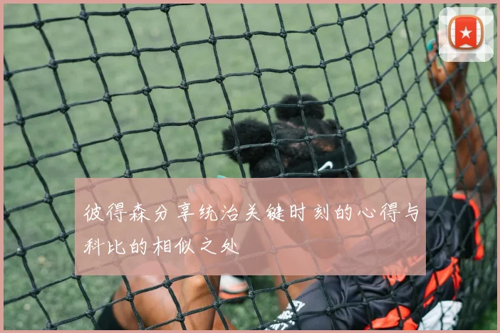 彼得森分享统治关键时刻的心得与科比的相似之处