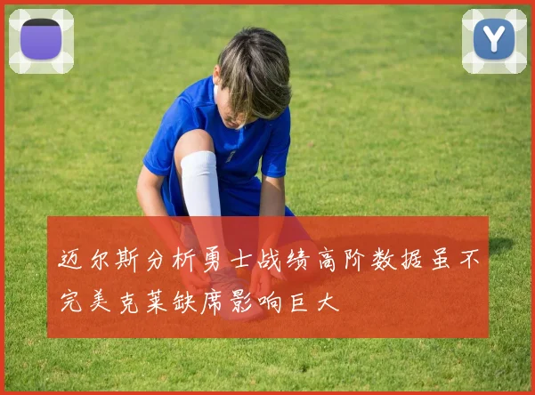 迈尔斯分析勇士战绩高阶数据虽不完美克莱缺席影响巨大