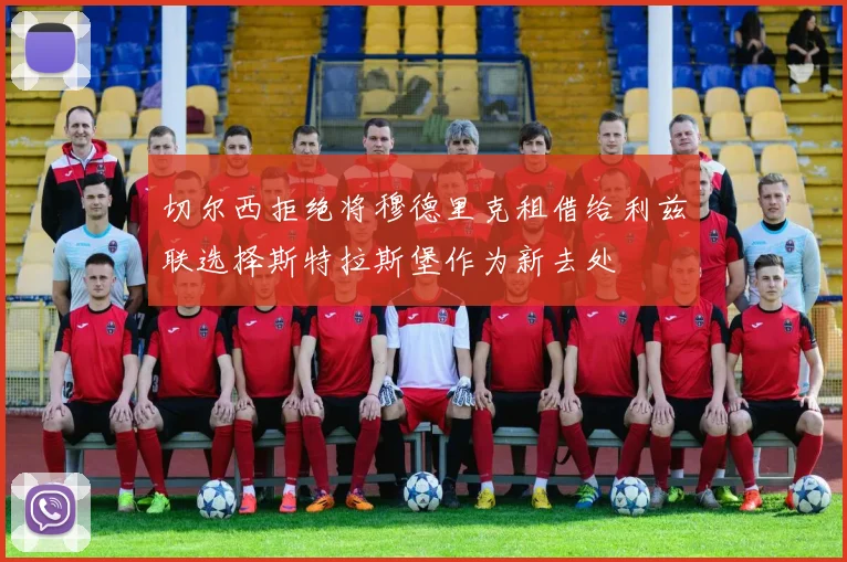 切尔西拒绝将穆德里克租借给利兹联选择斯特拉斯堡作为新去处