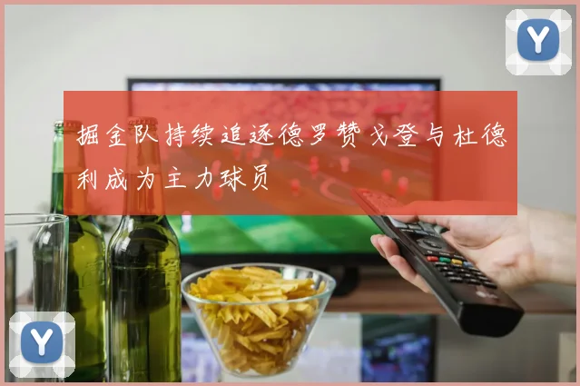 掘金队持续追逐德罗赞戈登与杜德利成为主力球员