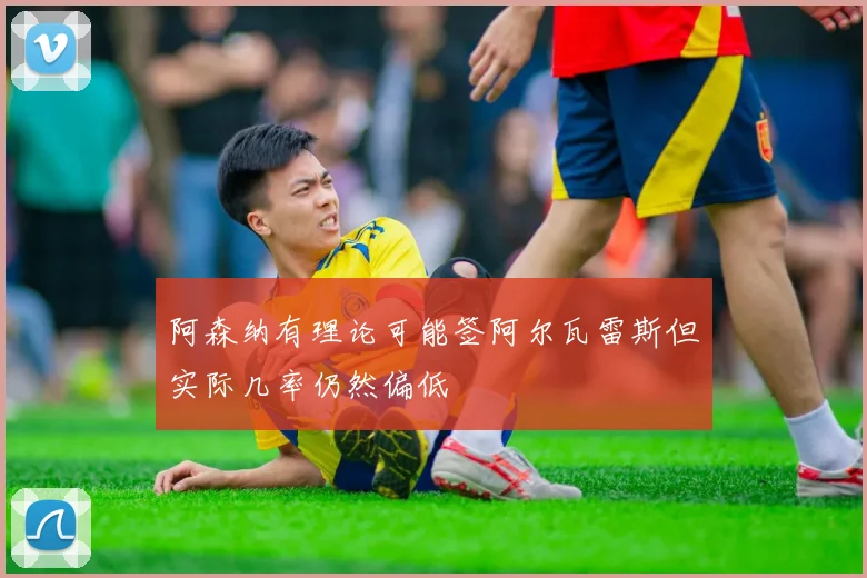 阿森纳有理论可能签阿尔瓦雷斯但实际几率仍然偏低