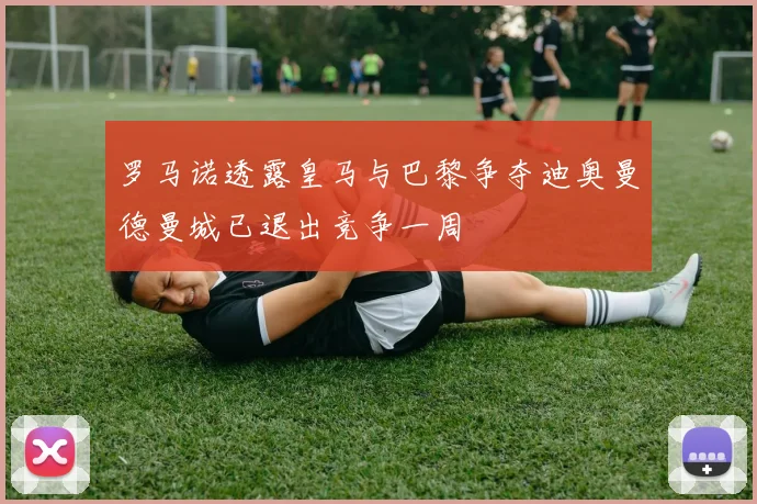 罗马诺透露皇马与巴黎争夺迪奥曼德曼城已退出竞争一周
