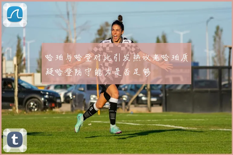 哈珀与哈登对比引发热议老哈珀质疑哈登防守能力是否足够