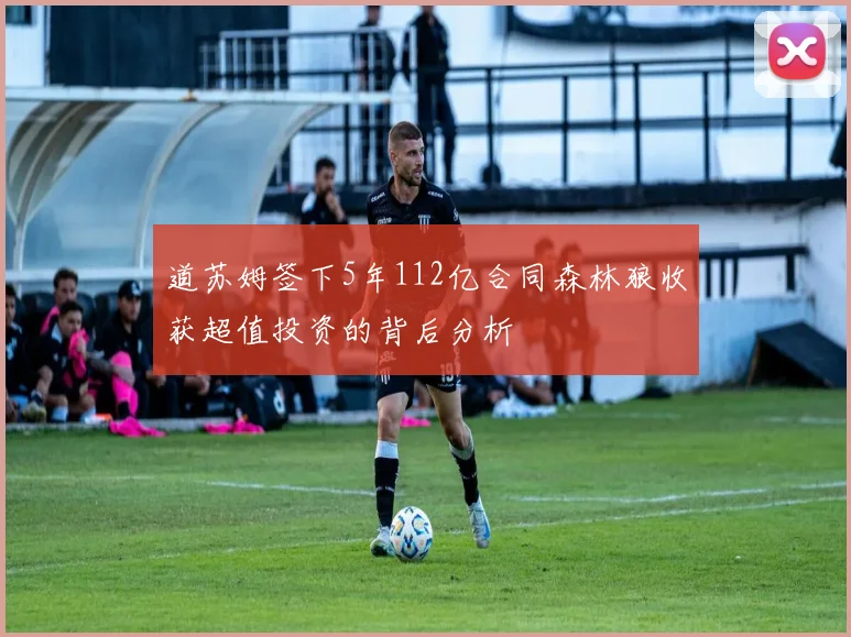 道苏姆签下5年112亿合同森林狼收获超值投资的背后分析